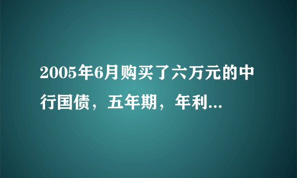 2005年6月购买了六万元的中行国债，五年期，年利率3.81%。现在想取出，能得多少利息？谁帮我算算？