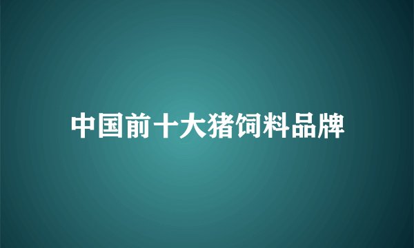 中国前十大猪饲料品牌