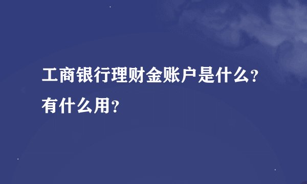 工商银行理财金账户是什么？有什么用？