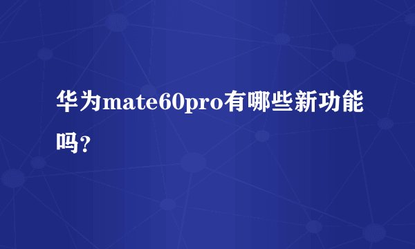 华为mate60pro有哪些新功能吗？