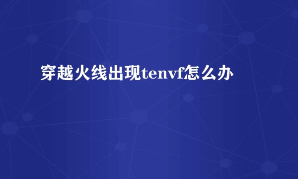 穿越火线出现tenvf怎么办