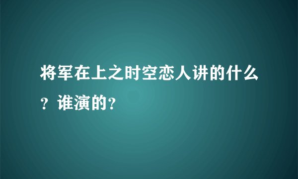 将军在上之时空恋人讲的什么？谁演的？