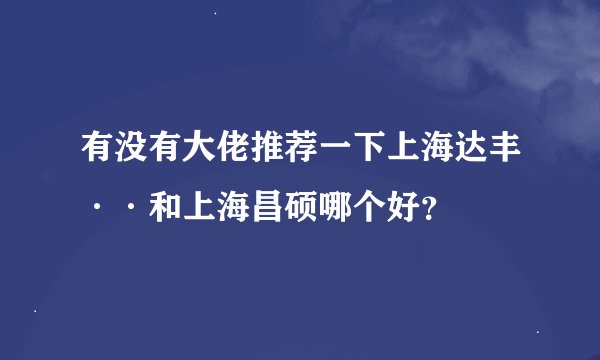有没有大佬推荐一下上海达丰··和上海昌硕哪个好？