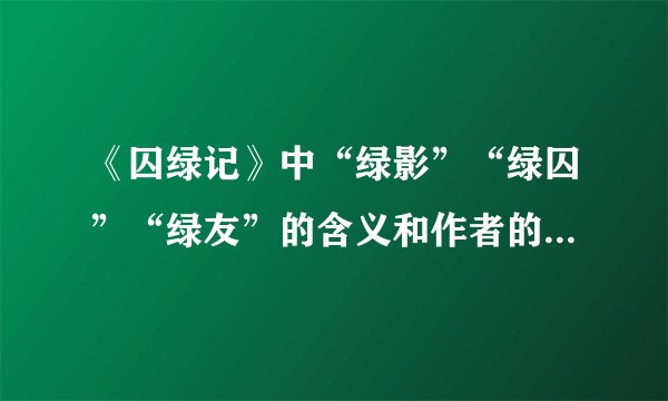 《囚绿记》中“绿影”“绿囚”“绿友”的含义和作者的思想感情.