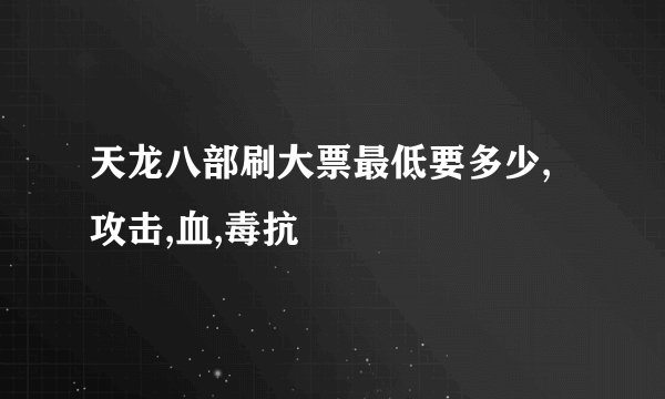 天龙八部刷大票最低要多少,攻击,血,毒抗