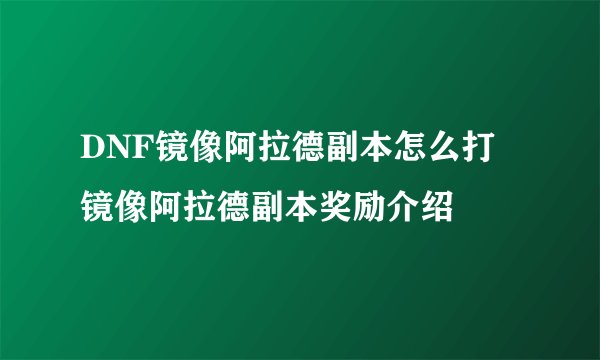 DNF镜像阿拉德副本怎么打 镜像阿拉德副本奖励介绍