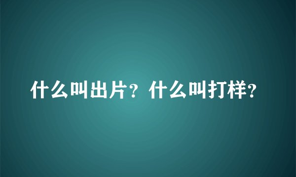 什么叫出片？什么叫打样？