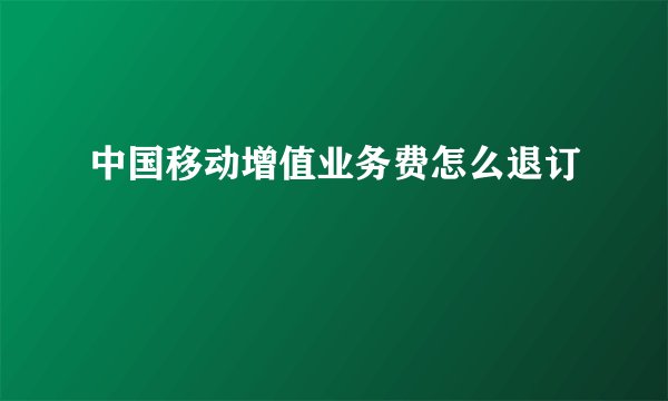 中国移动增值业务费怎么退订