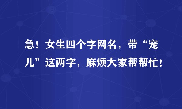 急！女生四个字网名，带“宠儿”这两字，麻烦大家帮帮忙！