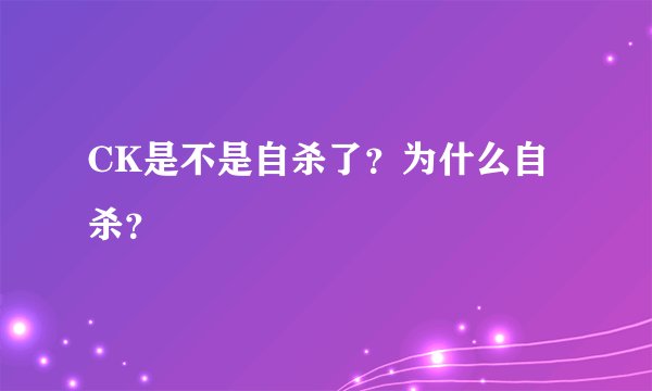 CK是不是自杀了？为什么自杀？
