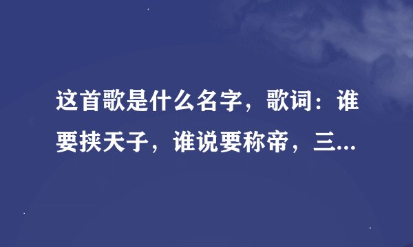 这首歌是什么名字，歌词：谁要挟天子，谁说要称帝，三分这乱世，再分高低。若高高深似高，败倒退亦无路