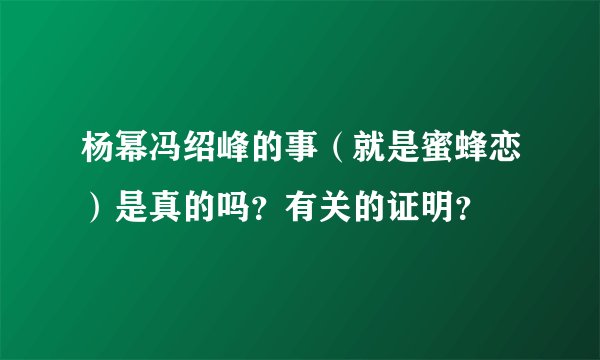 杨幂冯绍峰的事（就是蜜蜂恋）是真的吗？有关的证明？