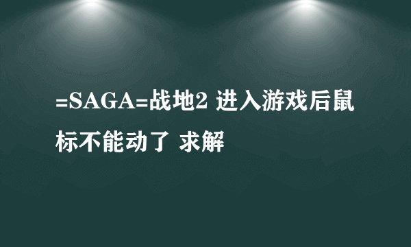 =SAGA=战地2 进入游戏后鼠标不能动了 求解