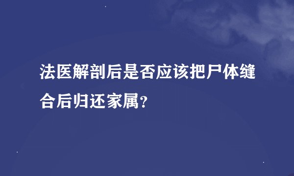 法医解剖后是否应该把尸体缝合后归还家属？