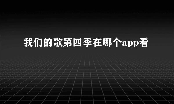 我们的歌第四季在哪个app看