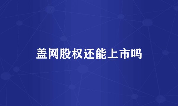 盖网股权还能上市吗