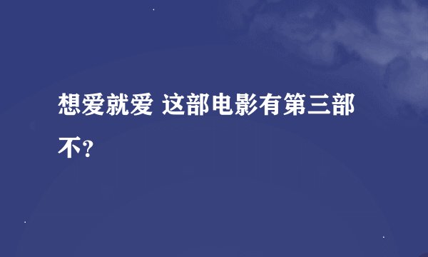 想爱就爱 这部电影有第三部不？