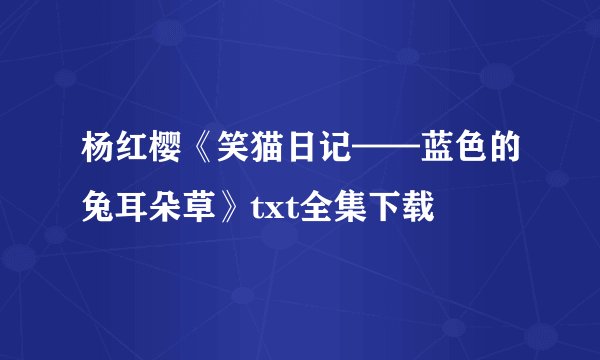 杨红樱《笑猫日记——蓝色的兔耳朵草》txt全集下载