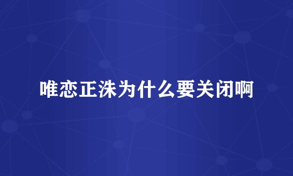 唯恋正洙为什么要关闭啊