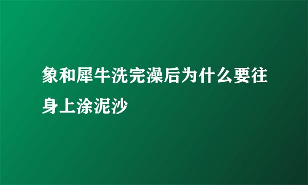 象和犀牛洗完澡后为什么要往身上涂泥沙