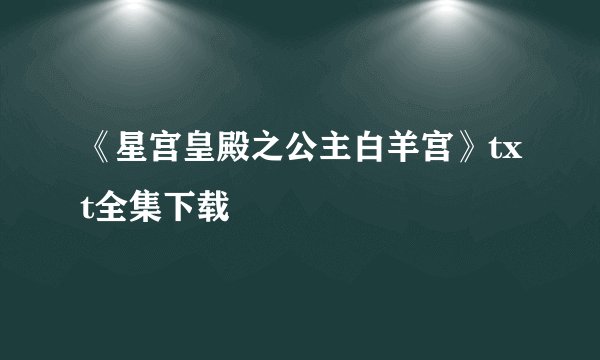 《星宫皇殿之公主白羊宫》txt全集下载
