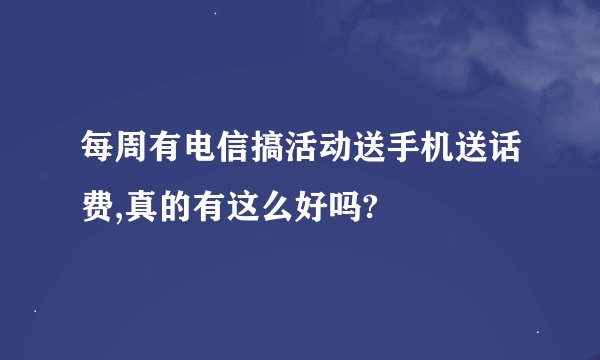 每周有电信搞活动送手机送话费,真的有这么好吗?