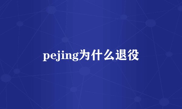 pejing为什么退役