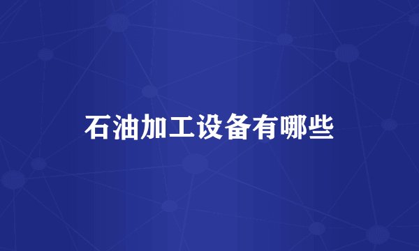 石油加工设备有哪些