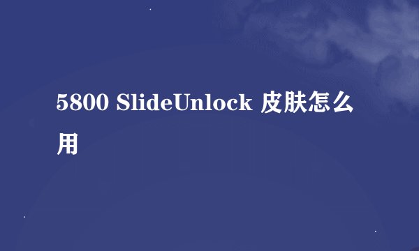 5800 SlideUnlock 皮肤怎么用