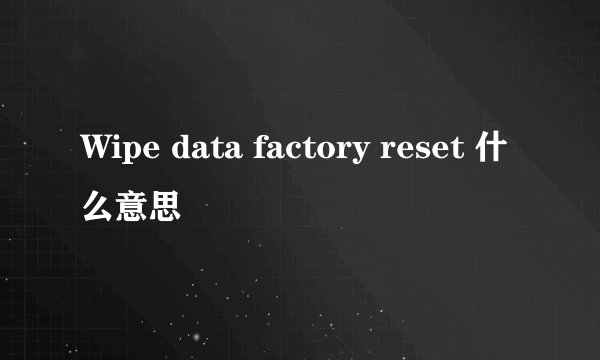 Wipe data factory reset 什么意思