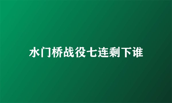 水门桥战役七连剩下谁
