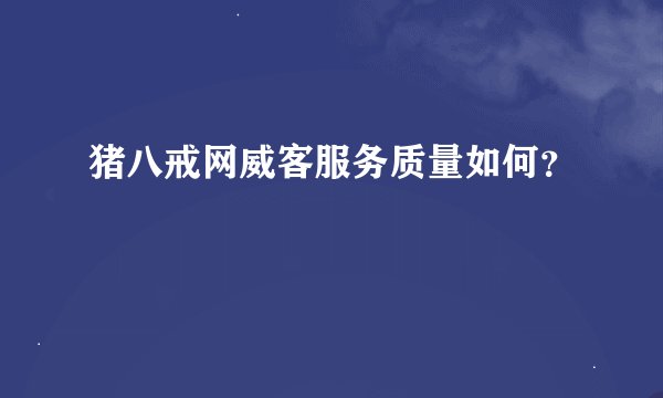 猪八戒网威客服务质量如何？