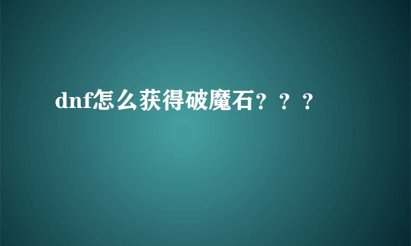 dnf怎么获得破魔石？？？
