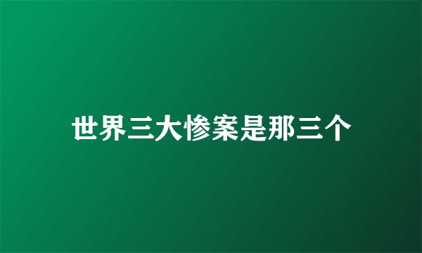 世界三大惨案是那三个