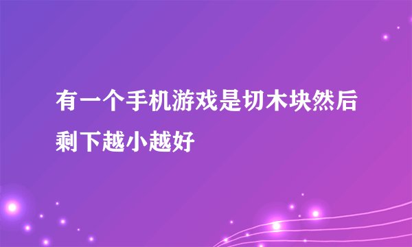 有一个手机游戏是切木块然后剩下越小越好