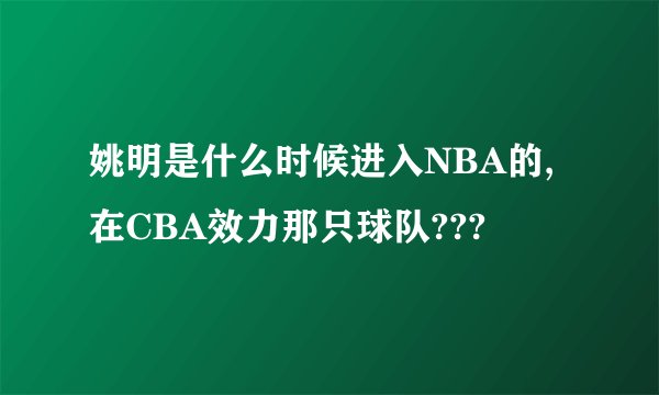 姚明是什么时候进入NBA的,在CBA效力那只球队???