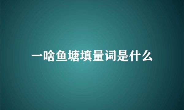 一啥鱼塘填量词是什么