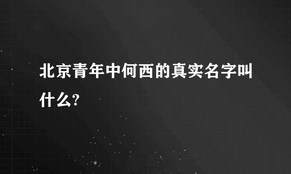 北京青年中何西的真实名字叫什么?