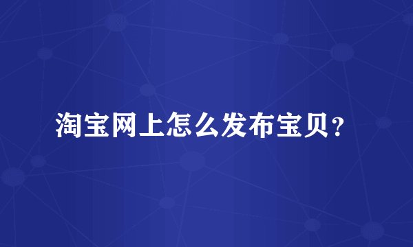 淘宝网上怎么发布宝贝？