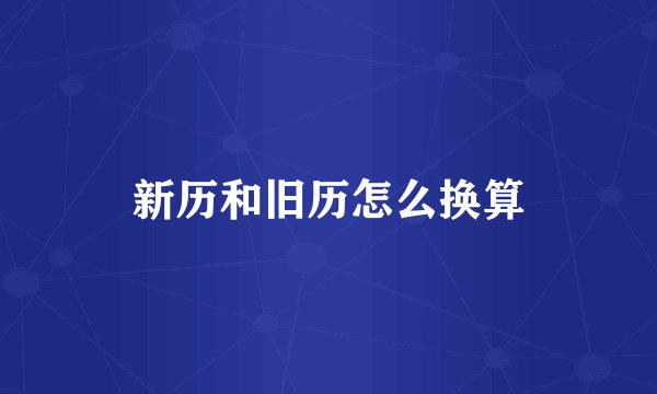 新历和旧历怎么换算