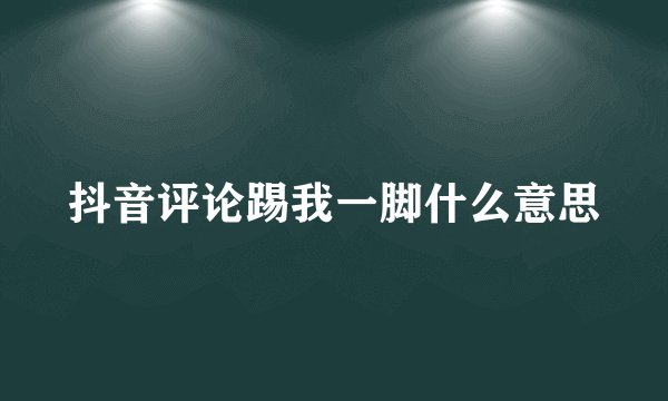 抖音评论踢我一脚什么意思