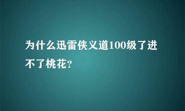 为什么迅雷侠义道100级了进不了桃花？