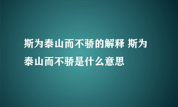 斯为泰山而不骄的解释 斯为泰山而不骄是什么意思