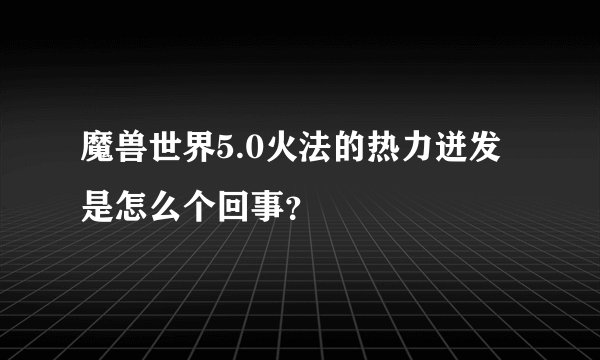 魔兽世界5.0火法的热力迸发是怎么个回事？