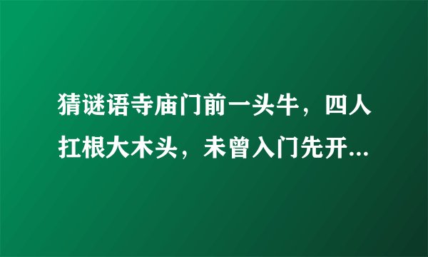 猜谜语寺庙门前一头牛，四人扛根大木头，未曾入门先开口，闺房女子盖着头。言对青山不是青，二人土上在谈
