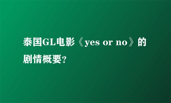 泰国GL电影《yes or no》的剧情概要？