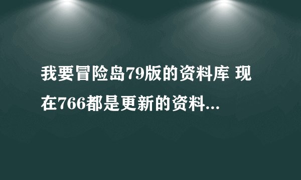 我要冒险岛79版的资料库 现在766都是更新的资料库。我要老的吧 有的告诉我网址啊。