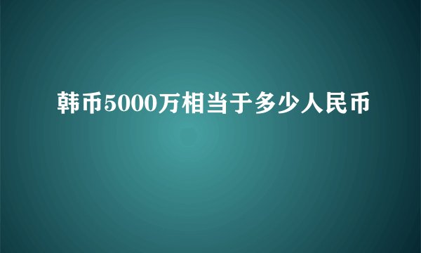 韩币5000万相当于多少人民币