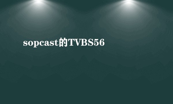 sopcast的TVBS56