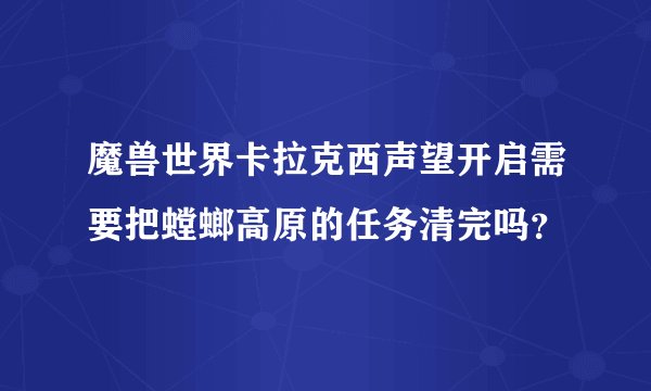 魔兽世界卡拉克西声望开启需要把螳螂高原的任务清完吗？